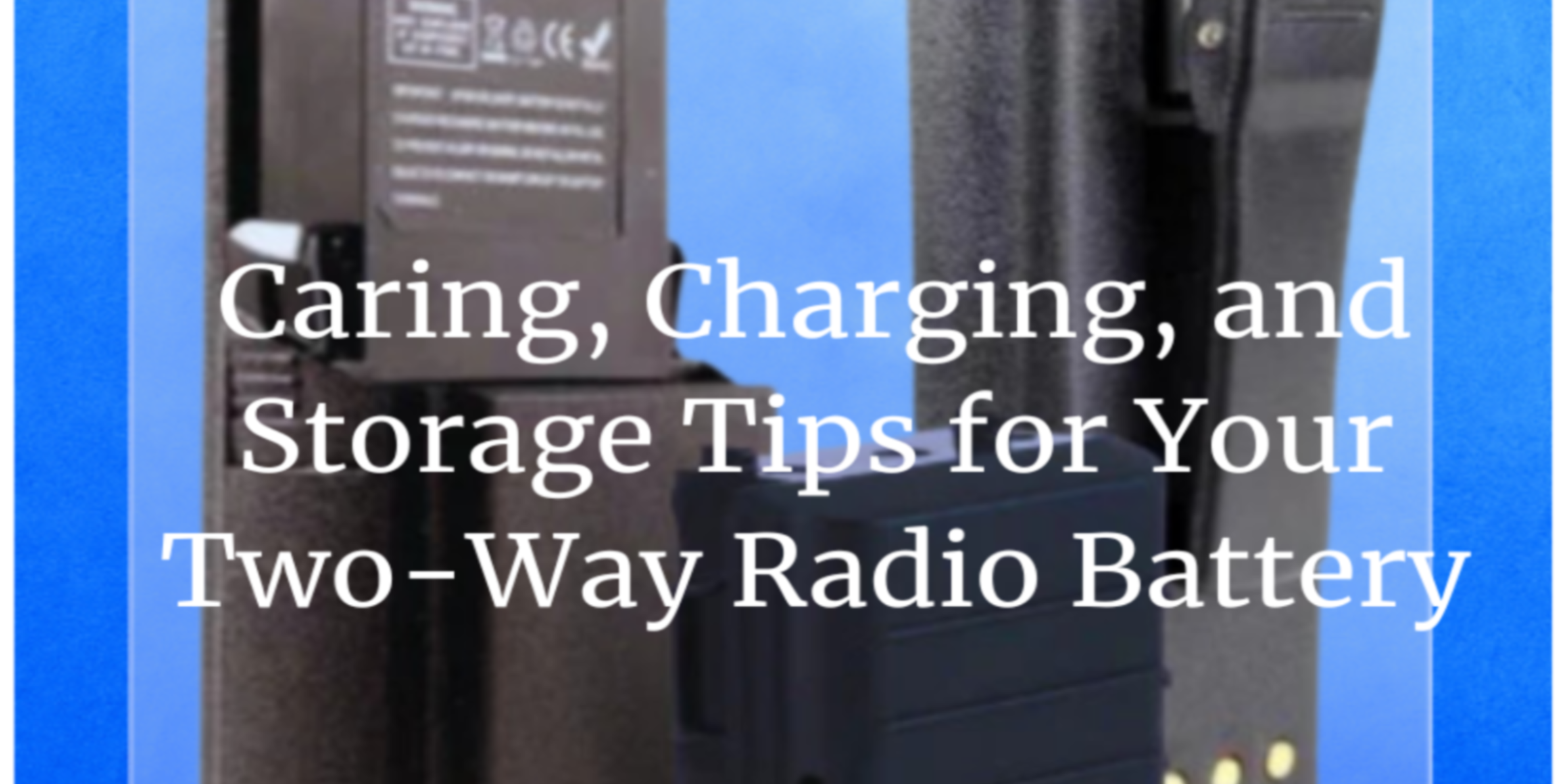 Caring, Charging, and Storage Tips for Your Two-Way Radio Battery
