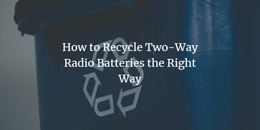 How to Recycle Two-Way Radio Batteries the Right Way