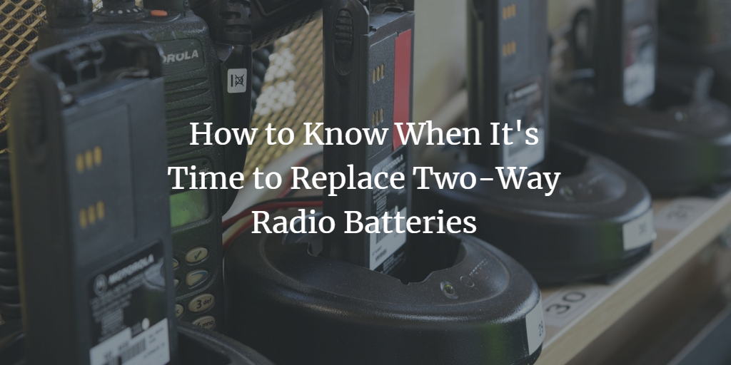 How to Know When It’s Time to Replace Two-Way Radio Batteries