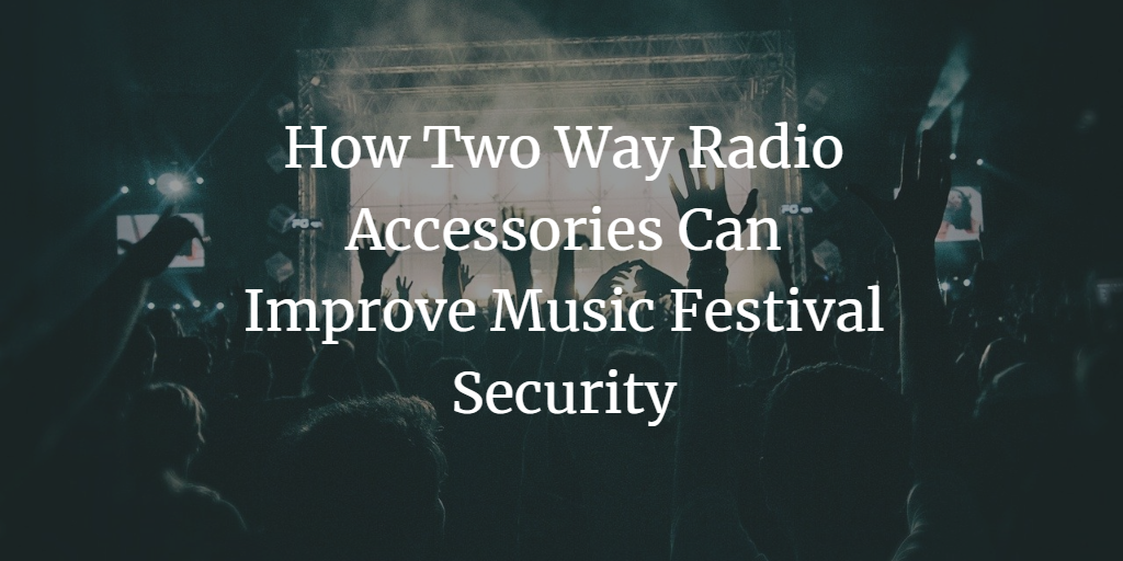 How Two-Way Radio Accessories Can Improve Music Festival Security