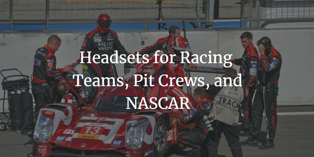 Headsets for Racing Teams, Pit Crews, and NASCAR