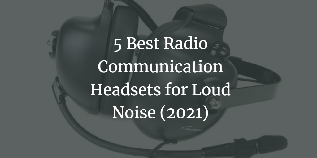 5 Best Radio Communication Headsets for Loud Noise (2021)