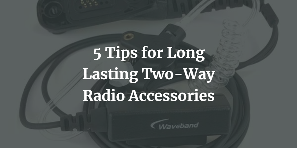 5 Tips for Long Lasting Two-Way Radio Accessories