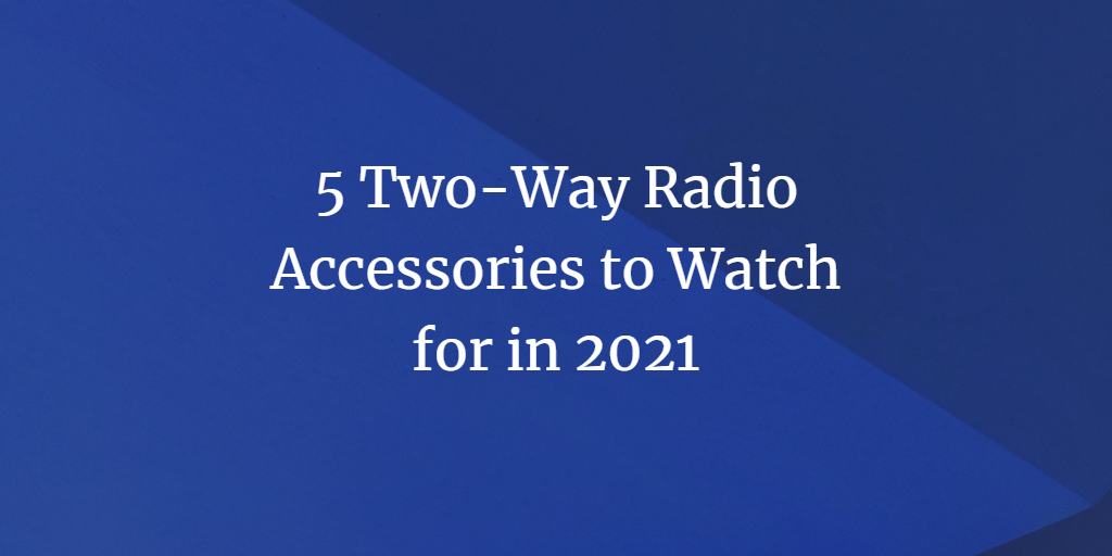 5 Two-Way Radio Accessories to Watch for in 2021