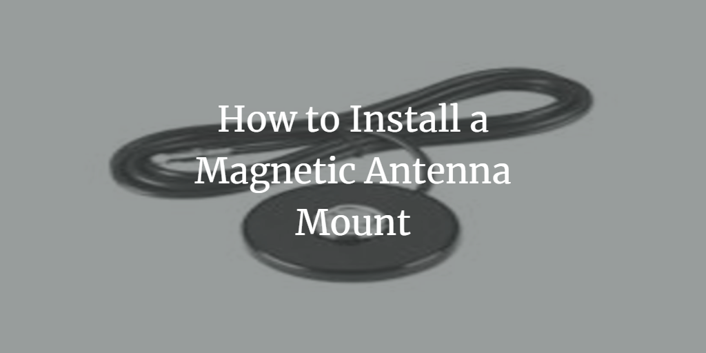 How to Install a Magnetic Antenna Mount